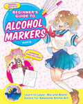 Manga Artists' Beginners Guide To Alcohol Markers: Learn to Layer, Mix and Blend Colors for Awesome Anime Art!